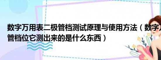 数字万用表二极管档测试原理与使用方法（数字万用表二极管档位它测出来的是什么东西）