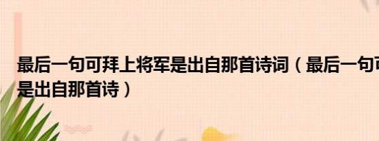 最后一句可拜上将军是出自那首诗词（最后一句可拜上将军是出自那首诗）