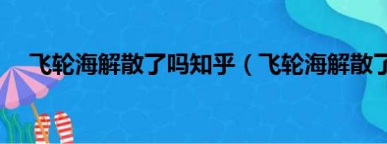 飞轮海解散了吗知乎（飞轮海解散了吗）