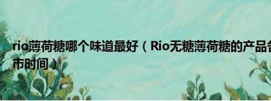 rio薄荷糖哪个味道最好（Rio无糖薄荷糖的产品各口味及上市时间）