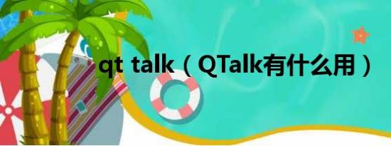 qt talk（QTalk有什么用）