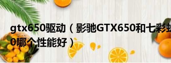 gtx650驱动（影驰GTX650和七彩虹GTX650哪个性能好）