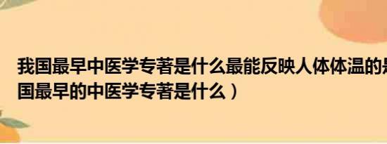 我国最早中医学专著是什么最能反映人体体温的是什么（我国最早的中医学专著是什么）