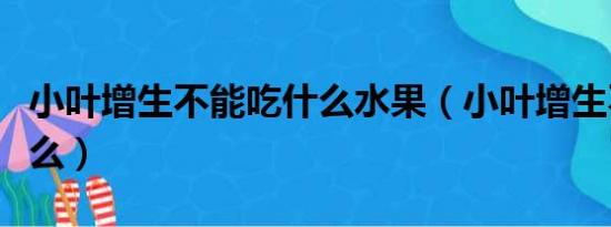 小叶增生不能吃什么水果（小叶增生不能吃什么）