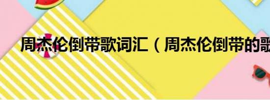 周杰伦倒带歌词汇（周杰伦倒带的歌词）