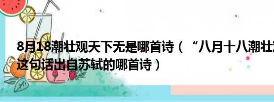 8月18潮壮观天下无是哪首诗（“八月十八潮壮观天下无”这句话出自苏轼的哪首诗）