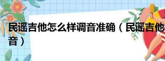 民谣吉他怎么样调音准确（民谣吉他怎么样调音）