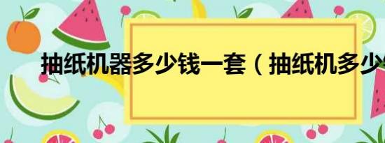 抽纸机器多少钱一套（抽纸机多少钱）