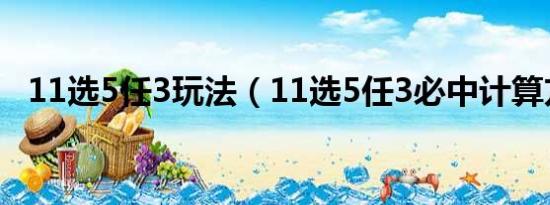 11选5任3玩法（11选5任3必中计算方法）