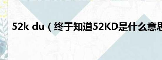 52k du（终于知道52KD是什么意思了）