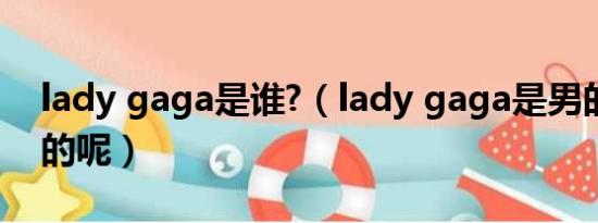 lady gaga是谁?（lady gaga是男的还是女的呢）