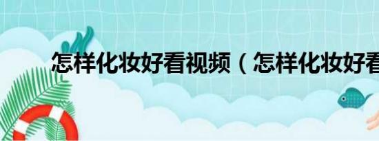 怎样化妆好看视频（怎样化妆好看）