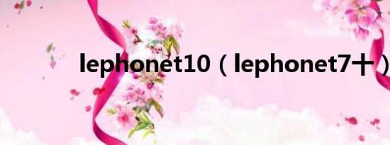 lephonet10（lephonet7十）