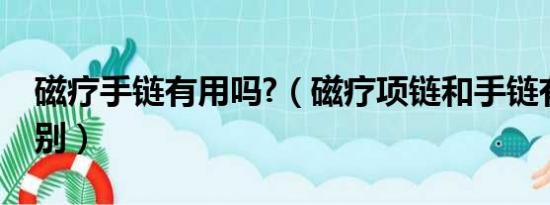 磁疗手链有用吗?（磁疗项链和手链有什么区别）