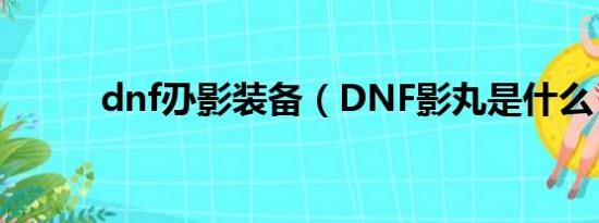 dnf刅影装备（DNF影丸是什么）