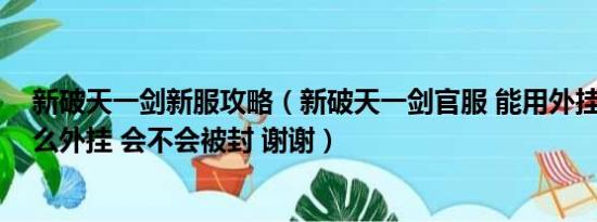 新破天一剑新服攻略（新破天一剑官服 能用外挂么 用的什么外挂 会不会被封 谢谢）