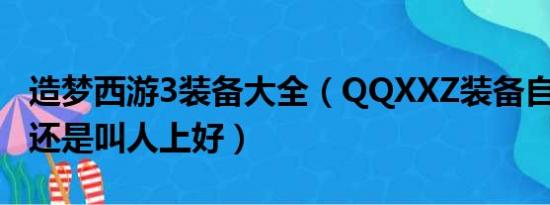 造梦西游3装备大全（QQXXZ装备自己上7好还是叫人上好）