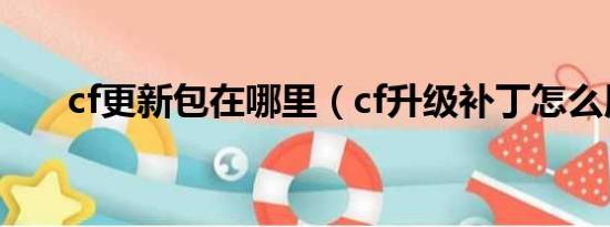 cf更新包在哪里（cf升级补丁怎么用）