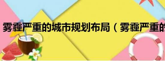 雾霾严重的城市规划布局（雾霾严重的城市）