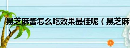 黑芝麻酱怎么吃效果最佳呢（黑芝麻酱怎么吃）