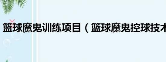 篮球魔鬼训练项目（篮球魔鬼控球技术训练）