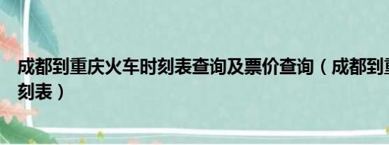 成都到重庆火车时刻表查询及票价查询（成都到重庆火车时刻表）