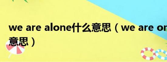 we are alone什么意思（we are one是什么意思）