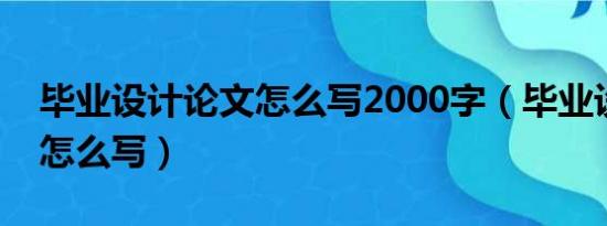 毕业设计论文怎么写2000字（毕业设计论文怎么写）