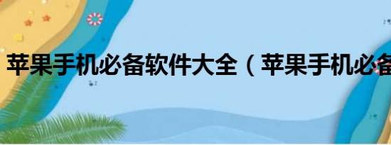 苹果手机必备软件大全（苹果手机必备软件）