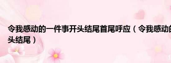 令我感动的一件事开头结尾首尾呼应（令我感动的一件事开头结尾）