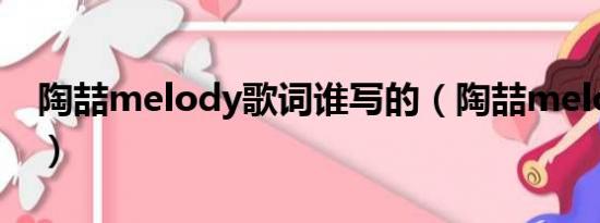 陶喆melody歌词谁写的（陶喆melody歌词）