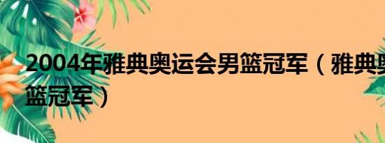 2004年雅典奥运会男篮冠军（雅典奥运会男篮冠军）