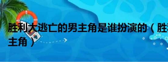 胜利大逃亡的男主角是谁扮演的（胜利大逃亡主角）