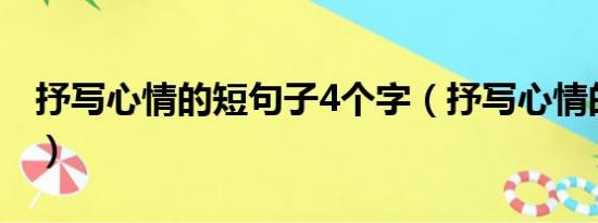 抒写心情的短句子4个字（抒写心情的短句子）