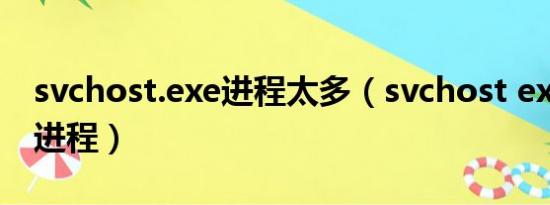 svchost.exe进程太多（svchost exe是什么进程）