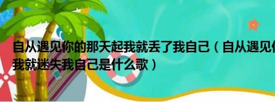 自从遇见你的那天起我就丢了我自己（自从遇见你的那天起我就迷失我自己是什么歌）