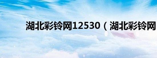 湖北彩铃网12530（湖北彩铃网）