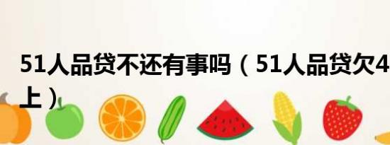 51人品贷不还有事吗（51人品贷欠4 6万还不上）