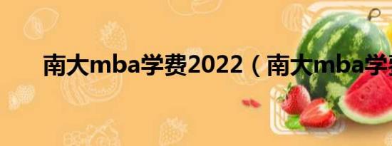 南大mba学费2022（南大mba学费）