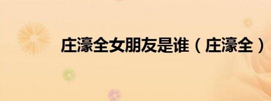 庄濠全女朋友是谁（庄濠全）