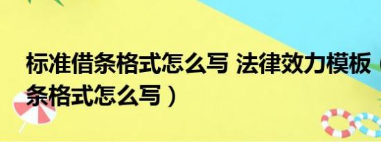 标准借条格式怎么写 法律效力模板（标准借条格式怎么写）