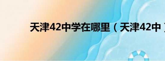 天津42中学在哪里（天津42中）