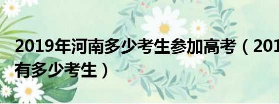 2019年河南多少考生参加高考（2019年河南有多少考生）