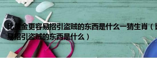 比黄金更容易招引盗贼的东西是什么一猜生肖（比黄金更容易招引盗贼的东西是什么）