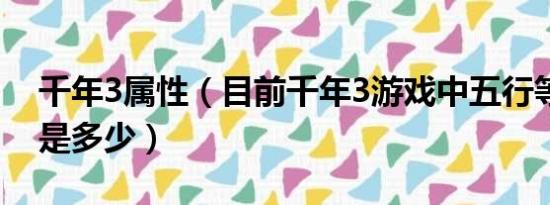 千年3属性（目前千年3游戏中五行等级最高是多少）