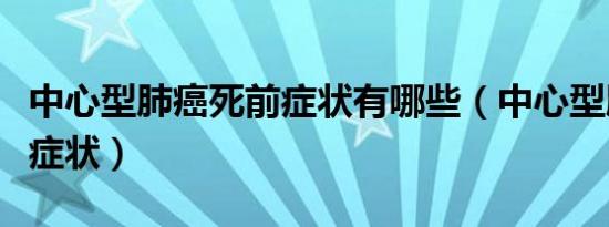 中心型肺癌死前症状有哪些（中心型肺癌死前症状）