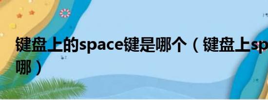 键盘上的space键是哪个（键盘上space键在哪）