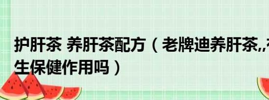 护肝茶 养肝茶配方（老牌迪养肝茶,,有其它养生保健作用吗）