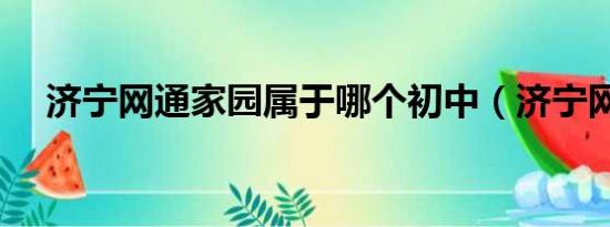 济宁网通家园属于哪个初中（济宁网通）