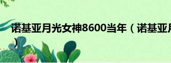 诺基亚月光女神8600当年（诺基亚月光女神）